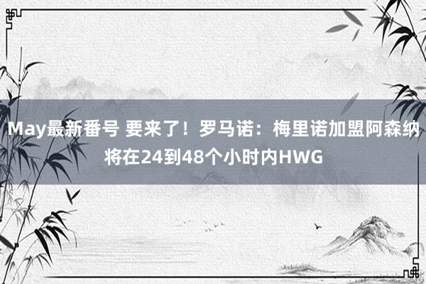 May最新番号 要来了！罗马诺：梅里诺加盟阿森纳将在24到48个小时内HWG