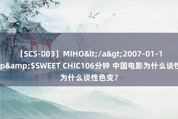 【SCS-003】MIHO</a>2007-01-10h.m.p&$SWEET CHIC106分钟 中国电影为什么谈性色变？