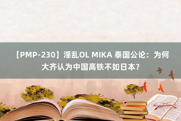 【PMP-230】淫乱OL MIKA 泰国公论：为何大齐认为中国高铁不如日本？