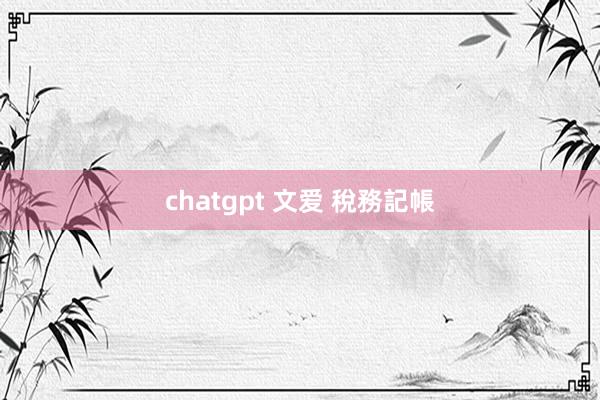 chatgpt 文爱 稅務記帳