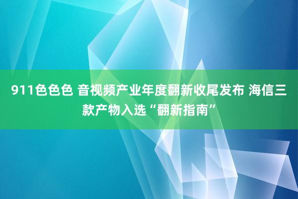 911色色色 音视频产业年度翻新收尾发布 海信三款产物入选“翻新指南”